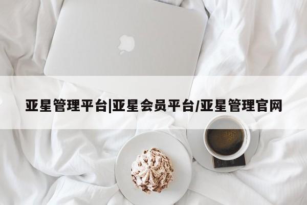 亚星管理平台|亚星会员平台