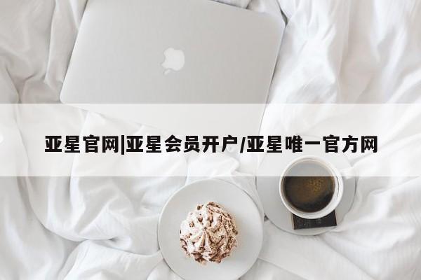 亚星app下载 亚星网址亚星官网|亚星会员开户/亚星唯一官方网