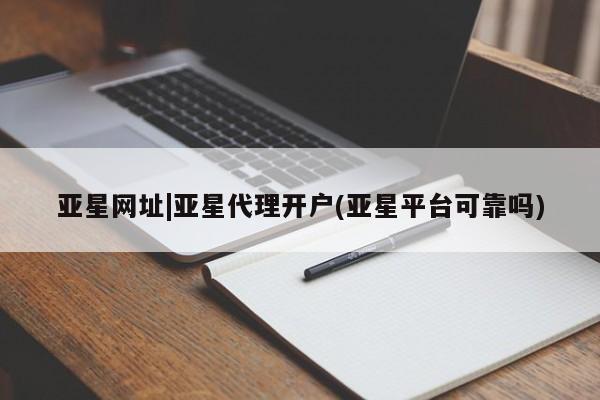 亚星app下载 亚星网址亚星网址|亚星代理开户(亚星平台可靠吗)
