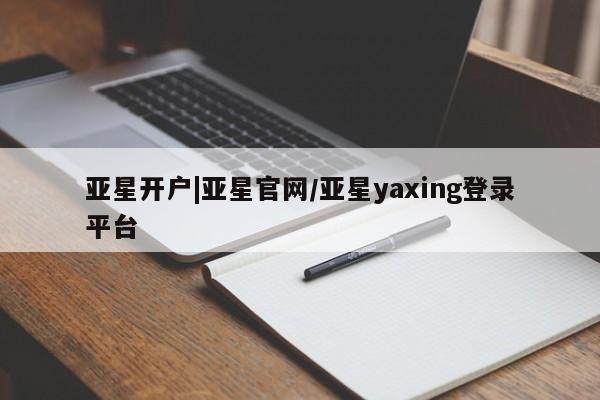 亚星app下载 亚星网址亚星开户|亚星官网/亚星yaxing登录平台