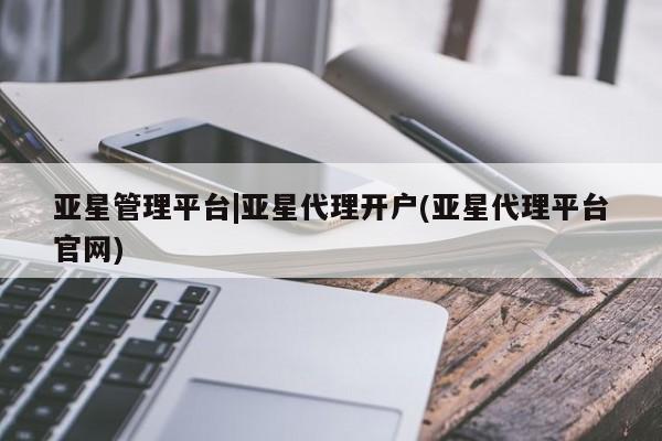 亚星app下载 亚星网址亚星管理平台|亚星代理开户(亚星代理平台官网)