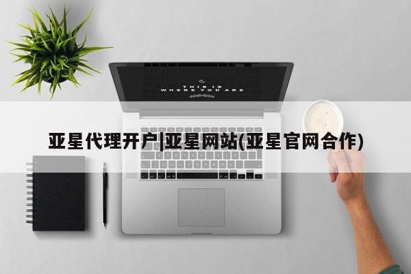 亚星app下载 亚星网址亚星代理开户|亚星网站(亚星官网合作)