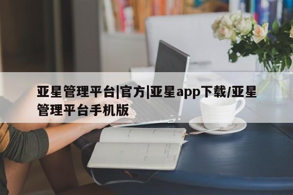 亚星app下载 亚星网址亚星管理平台|官方|亚星app下载/亚星管理平台手机版