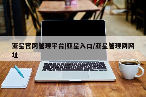 亚星app下载 亚星网址亚星官网管理平台|亚星入口/亚星管理网网址