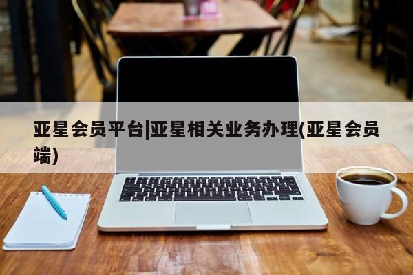 亚星app下载 亚星网址亚星会员平台|亚星相关业务办理(亚星会员端)