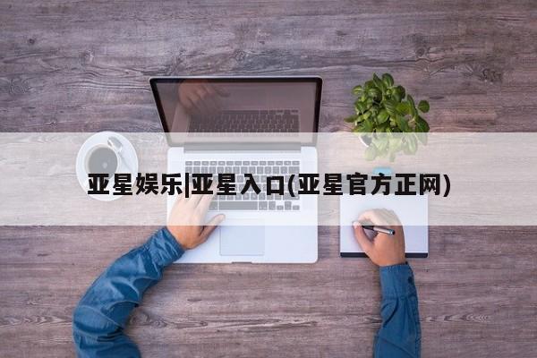 亚星app下载 亚星网址亚星娱乐|亚星入口(亚星官方正网)
