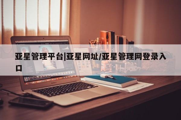 亚星app下载 亚星网址亚星管理平台|亚星网址/亚星管理网登录入口