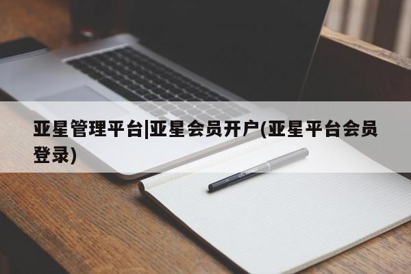 亚星app下载 亚星网址亚星管理平台|亚星会员开户(亚星平台会员登录)