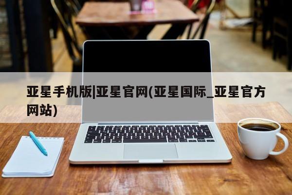 亚星app下载 亚星网址亚星手机版|亚星官网(亚星国际_亚星官方网站)