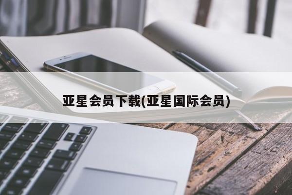 亚星app下载 亚星网址亚星会员下载(亚星国际会员)
