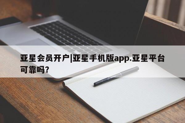 亚星app下载 亚星网址亚星会员开户|亚星手机版app.亚星平台可靠吗？