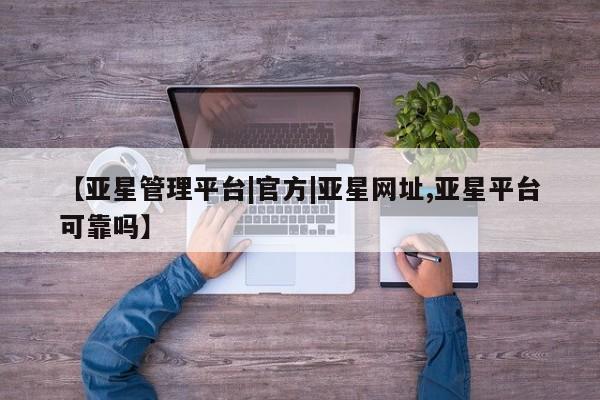 亚星app下载 亚星网址【亚星管理平台|官方|亚星网址,亚星平台可靠吗】