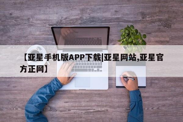 亚星app下载 亚星网址【亚星手机版APP下载|亚星网站,亚星官方正网】