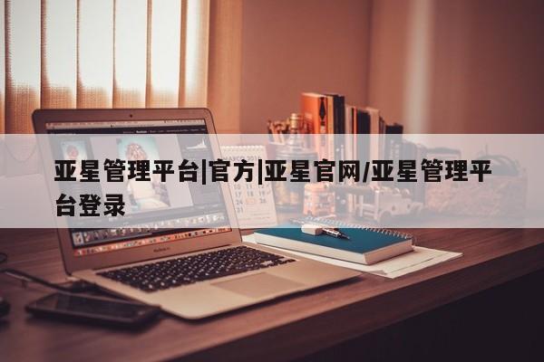 亚星app下载 亚星网址亚星管理平台|官方|亚星官网/亚星管理平台登录