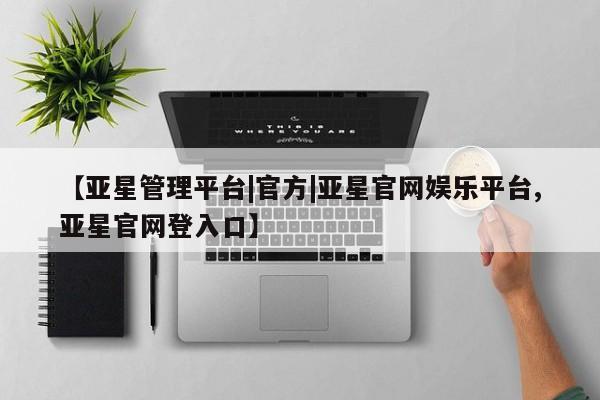 亚星管理平台|官方|亚星官网娱乐平台