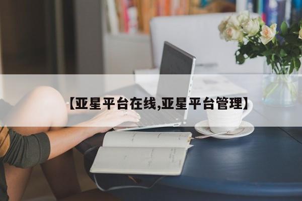 亚星app下载 亚星网址【亚星平台在线,亚星平台管理】