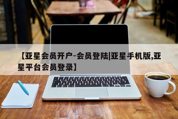 亚星app下载 亚星网址【亚星会员开户-会员登陆|亚星手机版,亚星平台会员登录】