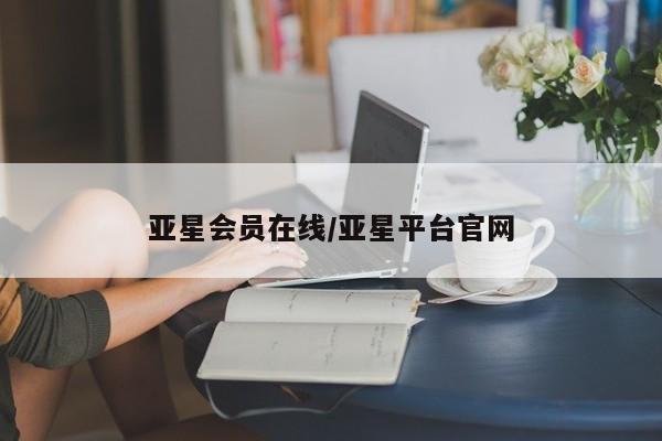 亚星app下载 亚星网址亚星会员在线/亚星平台官网